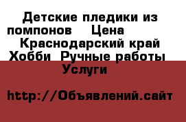 Детские пледики из помпонов! › Цена ­ 3 000 - Краснодарский край Хобби. Ручные работы » Услуги   